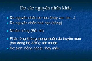 Do các nguyên nhân khác
 Do nguyên nhân cơ học (thay van tim…)
 Do nguyên nhân hoá học (bỏng)
 Nhiễm trùng (Sốt rét)
 Phản ứng không mong muốn do truyền máu
(bất đồng hệ ABO): tan muộn
 Sơ sinh: hồng ngoại, thay máu
 