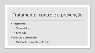 • Tratamento
• Sintomático
• Sem cura
• Controle e prevenção
• Vacinação - viajantes +30 dias
Tratamento, controle e prevenção
 