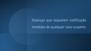 Doenças que requerem notificação
imediata de qualquer caso suspeito
 