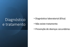 • Diagnóstico laboratorial (Elisa)
• Não existe tratamento
• Prevenção de doenças secundárias
Diagnóstico
e tratamento
 