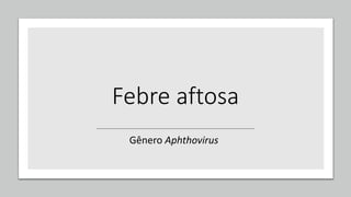 Febre aftosa
Gênero Aphthovirus
 