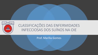CLASSIFICAÇÕES DAS ENFERMIDADES
INFECCIOSAS DOS SUÍNOS NA OIE
Prof. Marília Gomes
 