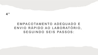 E M PA C O TA M E N T O A D E Q U A D O E
E N V I O R Á P I D O A O L A B O R AT Ó R I O ,
S E G U I N D O S E I S PA S S O S :
4 °
 