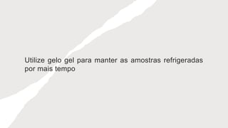 Utilize gelo gel para manter as amostras refrigeradas
por mais tempo
 