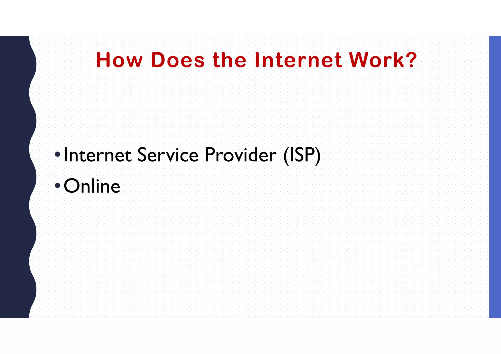 How Does the Internet Work?
•Internet Service Provider (ISP)
•Online
 