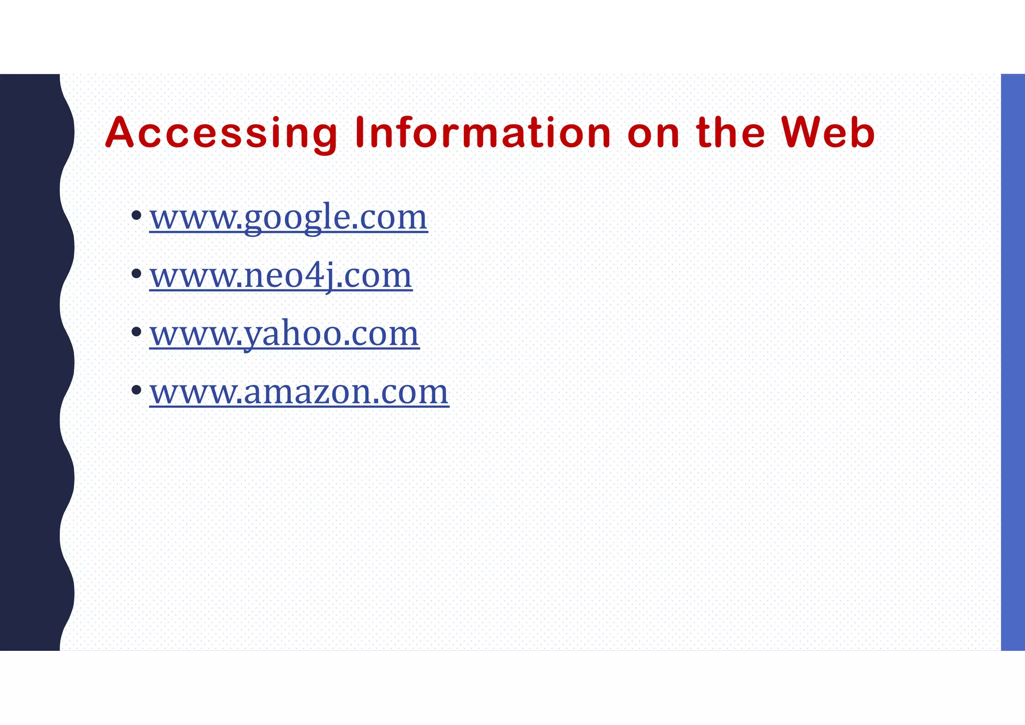 Accessing Information on the Web
• www.google.com
• www.neo4j.com
• www.yahoo.com
• www.amazon.com
 