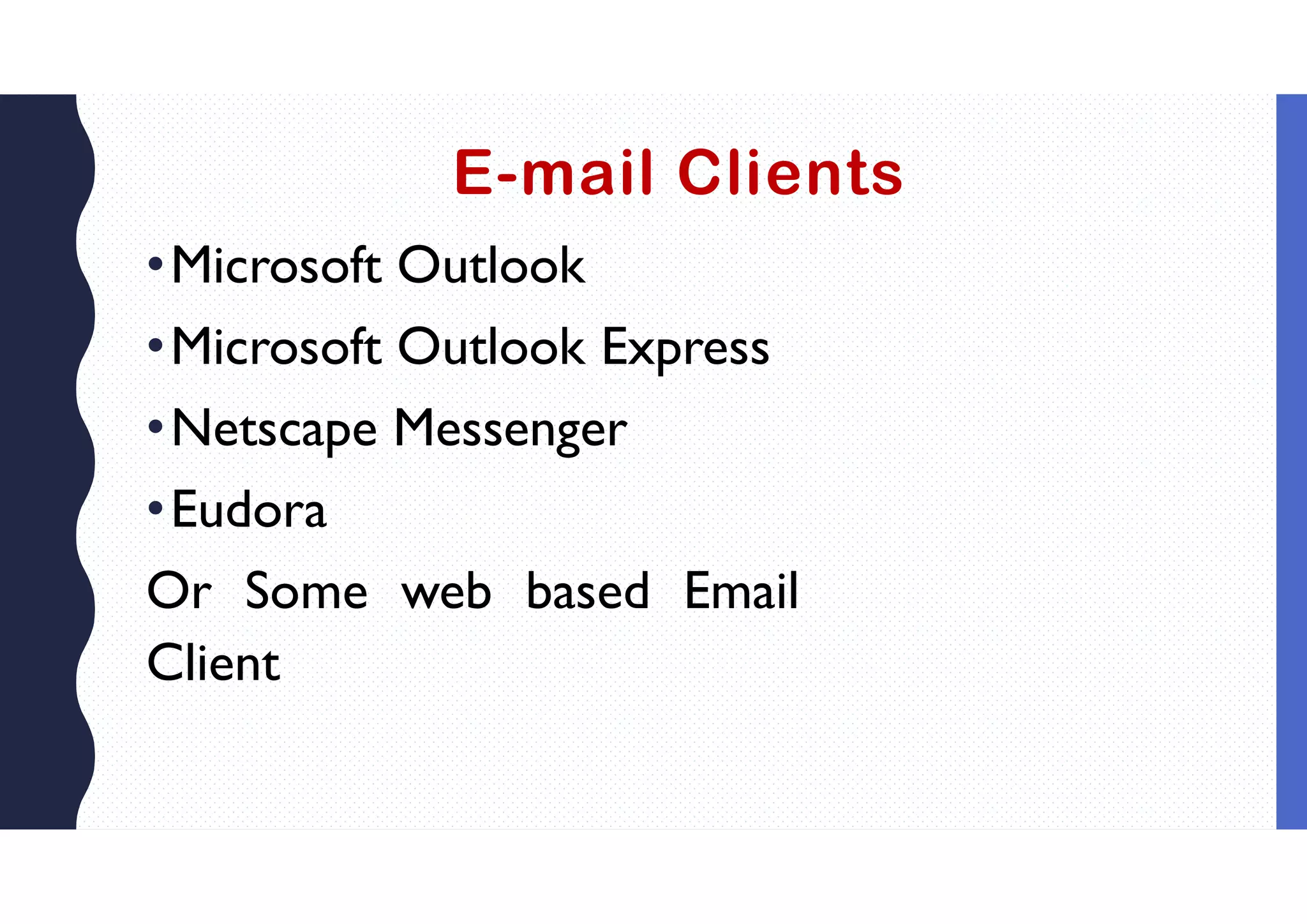 E-mail Clients
•Microsoft Outlook
•Microsoft Outlook Express
•Netscape Messenger
•Eudora
Or Some web based Email
Client
 