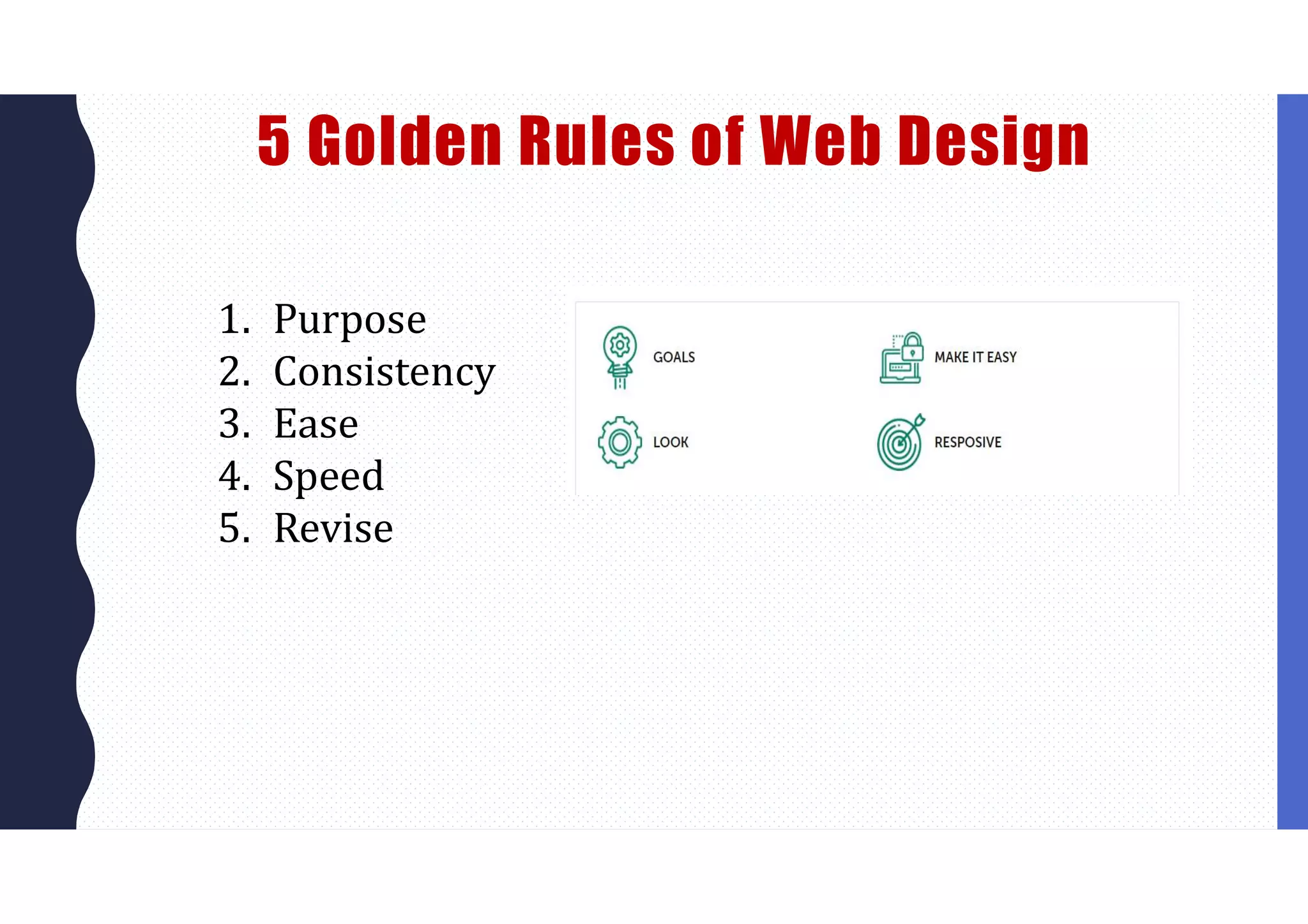 5 Golden Rules of Web Design
1. Purpose
2. Consistency
3. Ease
4. Speed
5. Revise
 