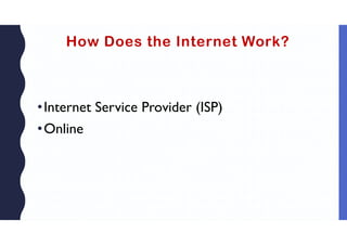 How Does the Internet Work?
•Internet Service Provider (ISP)
•Online
 