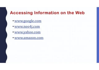 Accessing Information on the Web
• www.google.com
• www.neo4j.com
• www.yahoo.com
• www.amazon.com
 