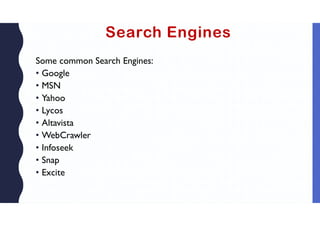 Search Engines
Some common Search Engines:
• Google
• MSN
• Yahoo
• Lycos
• Altavista
• WebCrawler
• Infoseek
• Snap
• Excite
 