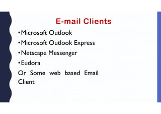 E-mail Clients
•Microsoft Outlook
•Microsoft Outlook Express
•Netscape Messenger
•Eudora
Or Some web based Email
Client
 