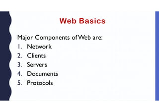 Web Basics
Major Components ofWeb are:
1. Network
2. Clients
3. Servers
4. Documents
5. Protocols
 