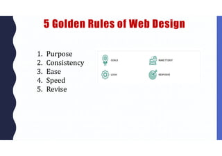 5 Golden Rules of Web Design
1. Purpose
2. Consistency
3. Ease
4. Speed
5. Revise
 