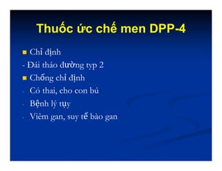 Thuốc ức chế men DPP-4
 Chỉ định
- Đái tháo đường typ 2
 Chống chỉ định
- Có thai, cho con bú
- Bệnh lý tụy
- Viêm gan, suy tế bào gan
 