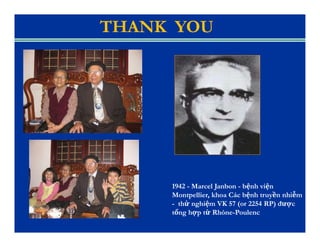 1942 - Marcel Janbon - bệnh viện
Montpellier, khoa Các bệnh truyền nhiễm
- thử nghiệm VK 57 (or 2254 RP) được
tổng hợp từ Rhóne-Poulenc
THANK YOU
 