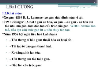 1.§¹I C¦¥NG
1.2.Kh¸i niÖm
*X¬ gan -1819 R. L. Laennec- x¬ gan ®Çu ®inh mµu rØ s¾t.
1919 Fiessinger ; Albot : gan x¬ hãa, x¬ gan →x¬ gan - x¬ hãa lan
táa nhu m« gan, lµm ®¶o lén cÊu tróc cña gan. WHO: x¬ ho¸ lan
to¶, ®¶o lén cÊu tróc gan bt = tiÓu thuú t©n t¹o
*Năm 1956 héi nghÞ tiªu ho¸ Lahabana
▫ - Tæn th¬ng tÕ bµo gan: tho¸i hãa vµ ho¹i tö.
▫ - T¸i t¹o tÕ bµo gan thµnh h¹t.
▫ - X¬ tăng sinh lan táa.
▫ - Tæn th¬ng lan táa toµn gan.
▫ - Đảo lén cÊu tróc gan.
4
BSTrầnNgọcÁnh-BộmônNộitổnghợpĐại họcY HàNội
 