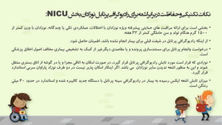 ‫بخش‬‫ان‬‫د‬‫ا‬‫ز‬‫نو‬‫پرتابل‬‫افی‬‫ر‬‫ادیوگ‬‫ر‬‫ای‬‫ر‬‫ب‬‫اشعه‬‫ابر‬‫ر‬‫ب‬‫در‬‫حفاظت‬‫و‬‫تکنیکی‬‫نکات‬
NICU
:
•
‫بخشی‬
‫است‬
‫برای‬
‫ارائه‬
‫مراقبت‬
‫های‬
‫حمایتی‬
‫پیشرفته‬
‫ویژه‬
‫نوزادان‬
‫با‬
‫اختالالت‬
‫عملکردی‬
‫تکی‬
‫یا‬
،‫چندگانه‬
‫نوزادان‬
‫با‬
‫وزن‬
‫کمتر‬
‫از‬
1500
‫گرم‬
‫هنگام‬
‫تولد‬
‫و‬
‫سن‬
‫حاملگی‬
‫کمتر‬
‫از‬
32
‫هفته‬
.
•
‫از‬
‫اینکه‬
‫رادیوگرافی‬
‫پرتابل‬
‫در‬
‫شیفت‬
‫قبلی‬
‫برای‬
‫بیمار‬
‫انجام‬
‫نشده‬
،‫باشد‬
‫اطمینان‬
‫حاصل‬
‫شود‬
.
•
‫درخواست‬
‫وانجام‬
‫پرتابل‬
‫برای‬
‫مستندسازی‬
‫پرونده‬
‫و‬
‫یا‬
‫مقاصدی‬
‫دیگرغیر‬
‫از‬
‫کمک‬
‫به‬
‫تشخیص‬
‫بیماری‬
‫مخالف‬
‫اصول‬
‫اخالق‬
‫پزشکی‬
‫است‬
.
•
‫نوزادی‬
‫که‬
‫قرار‬
‫است‬
‫مورد‬
‫تابش‬
‫رادیوگرافی‬
‫پرتابل‬
‫قرار‬
،‫گیرد‬
‫در‬
‫صورت‬
‫امکان‬
‫به‬
‫اتاقی‬
‫مجزا‬
‫و‬
‫یا‬
‫در‬
‫گوشه‬
‫از‬
‫اتاق‬
‫ب‬
‫ستری‬
‫منتقل‬
‫شوند‬
‫و‬
‫این‬
‫به‬
‫منظور‬
‫اشعه‬
‫ندیدن‬
‫سایر‬
‫نوزادان‬
‫می‬
‫باشد‬
.
‫اگر‬
‫اینکار‬
‫امکان‬
‫پذیر‬
‫نیست‬
‫در‬
‫دو‬
‫طرف‬
‫نوزاد‬
‫پاراوان‬
‫سرب‬
‫ی‬
‫استاندارد‬
‫قرار‬
‫گیرد‬
.
•
‫میزان‬
‫تابش‬
‫اشعه‬
‫ایکس‬
‫رسیده‬
‫به‬
‫بیمار‬
‫در‬
‫رادیوگرافی‬
‫سینه‬
‫پرتابل‬
‫با‬
‫دستگاه‬
‫جدید‬
‫کالیبره‬
‫شده‬
‫و‬
‫استاند‬
‫ارد‬
‫در‬
‫حدود‬
40
‫میلی‬
‫رنتگن‬
‫است‬
.
 