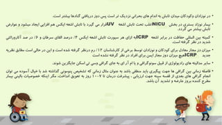 •
‫در‬
‫نوزادان‬
‫وکودکان‬
‫میدان‬
‫تابش‬
‫به‬
‫اندام‬
‫های‬
‫بحرانی‬
‫نزدیک‬
‫تر‬
‫است‬
‫پس‬
‫دوز‬
‫دریافتی‬
‫گنادها‬
‫بیشتر‬
‫است‬
.
•
‫بیمار‬
‫نوزاد‬
‫بستری‬
‫در‬
‫بخش‬
NICU
‫اغلب‬
‫تحت‬
‫تابش‬
‫اشعه‬
UV
‫قرار‬
‫می‬
‫گیرد‬
‫با‬
‫تابش‬
‫اشعه‬
‫ایکس‬
‫هم‬
‫افزایی‬
‫ایجاد‬
‫میشود‬
‫و‬
‫عوارض‬
‫تابش‬
‫بیشتر‬
‫می‬
‫گردد‬
.
•
‫کمیته‬
‫بین‬
‫المللی‬
‫حفاظت‬
‫در‬
‫برابر‬
‫اشعه‬
ICRP
‫به‬
‫ازای‬
‫هر‬
‫سیورت‬
‫تابش‬
‫اشعه‬
‫ایکس‬
4
/
‫درصد‬
‫القای‬
‫سرطان‬
‫و‬
6
/
‫در‬
‫صد‬
‫آثاروراثتی‬
‫شدید‬
‫در‬
‫نظر‬
‫گرفته‬
‫است‬
.
•
‫میزان‬
‫دز‬
‫مجاز‬
‫معادل‬
‫برای‬
‫کودکان‬
‫و‬
‫نوزادان‬
‫توسط‬
‫برخی‬
‫از‬
‫کارشناسان‬
12
/
‫رم‬
‫درنظر‬
‫گرفته‬
‫شده‬
‫است‬
‫و‬
‫این‬
‫در‬
‫حالی‬
‫است‬
‫مطابق‬
‫نظریه‬
‫جدید‬
ICRP
‫هیچ‬
‫میزان‬
‫دوز‬
‫مجاز‬
‫ایمن‬
‫برای‬
‫افراد‬
‫در‬
‫نظر‬
‫گرفته‬
‫نشده‬
‫است‬
•
‫سایر‬
‫مدالیته‬
‫های‬
‫رادیولوژی‬
‫از‬
‫قبیل‬
‫سونوگرافی‬
‫و‬
‫یا‬
‫ام‬
‫آر‬
‫ای‬
‫به‬
‫جای‬
‫گرافی‬
‫وسی‬
‫تی‬
‫اسکن‬
‫جایگزین‬
‫شوند‬
.
•
‫فاصله‬
‫زمانی‬
‫بین‬
‫گرافی‬
‫ها‬
‫جهت‬
‫پیگیری‬
‫باید‬
‫منطقی‬
‫باشد‬
‫به‬
‫عنوان‬
‫مثال‬
‫زمانی‬
‫که‬
‫تشخیص‬
‫پنومونی‬
‫گذاشته‬
‫شد‬
‫با‬
‫خیال‬
‫آسوده‬
‫می‬
‫توان‬
‫انجام‬
‫گرافی‬
‫های‬
‫بعدی‬
‫از‬
‫قفسه‬
‫سینه‬
‫جهت‬
‫ارزیابی‬
،
‫پیشرفت‬
‫درمان‬
‫تا‬
7
-
10
‫روز‬
‫به‬
‫تعویق‬
،‫انداخت‬
‫مگر‬
‫اینکه‬
‫خصوصیات‬
‫بالینی‬
‫بیمار‬
‫مطرح‬
‫کننده‬
‫بروز‬
‫عارضه‬
‫و‬
‫تشدید‬
‫آن‬
‫باشد‬
.
 