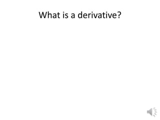What is a derivative?
 