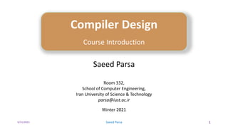 5/11/2021 Saeed Parsa 1
Compiler Design
Course Introduction
Saeed Parsa
Room 332,
School of Computer Engineering,
Iran University of Science & Technology
parsa@iust.ac.ir
Winter 2021
 