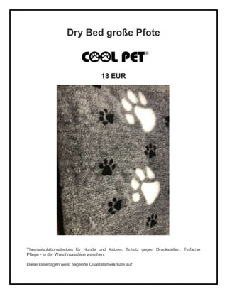 Dry Bed große Pfote
18 EUR
Thermoisolationsdecken für Hunde und Katzen, Schutz gegen Druckstellen. Einfache
Pflege - in der Waschmaschine waschen.
Diese Unterlagen weist folgende Qualitätsmerkmale auf:
 
