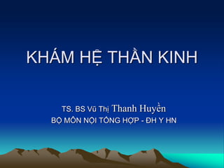 KHÁM HỆ THẦN KINH
TS. BS Vũ Thị Thanh Huyền
BỘ MÔN NỘI TỔNG HỢP - ĐH Y HN
 