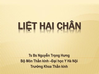 LIỆT HAI CHÂN
Ts Bs Nguyễn Trọng Hưng
Bộ Môn Thần kinh –Đại học Y Hà Nội
Trưởng Khoa Thần kinh
 