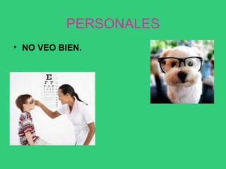 PERSONALES
• NO VEO BIEN.
 