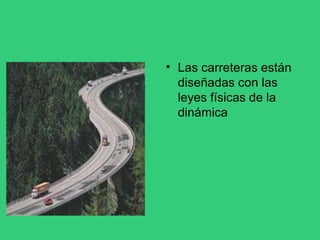 • Las carreteras están
diseñadas con las
leyes físicas de la
dinámica
 