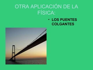 OTRA APLICACIÓN DE LA
FÍSICA:
• LOS PUENTES
COLGANTES
 