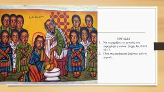 ΕΡΓΑΣΙΑ
1. Να περιγράψεις το γεγονός που
περιγράφει η εικόνα (πηγή: Ιω,13.4-9
12-17
2. Ποια συμπεράσματα βγαίνουν από το
γεγονός
 