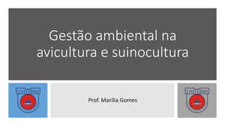 Gestão ambiental na
avicultura e suinocultura
Prof. Marília Gomes
 