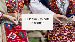 Bulgaria - its path
to change
 