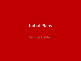 Initial Plans
Samuel Fielden
 