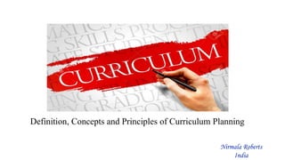 Definition, Concepts and Principles of Curriculum Planning
Nirmala Roberts
India
 
