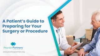 A Patient’s Guide to
Preparing for Your
Surgery or Procedure
www.practicepartners.org
 