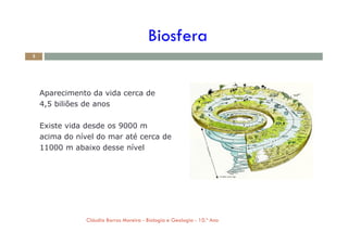 Aparecimento da vida cerca de
4,5 biliões de anos
Existe vida desde os 9000 m
Biosfera
3
Existe vida desde os 9000 m
acima do nível do mar até cerca de
11000 m abaixo desse nível
Cláudia Barros Moreira - Biologia e Geologia - 10.º Ano
 