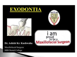 Dr. Ashish Kr. Kushwaha
Maxillofacial Surgeon
SBB Dental College
EXODONTIA
 