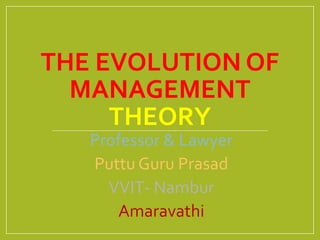 THE EVOLUTION OF
MANAGEMENT
THEORY
Professor & Lawyer
Puttu Guru Prasad
VVIT- Nambur
Amaravathi
 