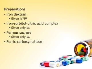 Preparations
• Iron dextran
• Given IV/IM
• Iron-sorbitol-citric acid complex
• Given only IM
• Ferrous sucrose
• Given only IM
• Ferric carboxymaltose
 