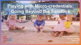 Playing with Micro-credentials:
Going Beyond the Sandbox
Professor Mark Brown
Dublin City University
1st June 2021
Photo by Fabian Centeno on Unsplash
 