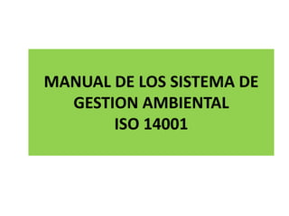 MANUAL DE LOS SISTEMA DE
GESTION AMBIENTAL
ISO 14001
 