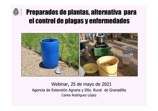 Preparados de plantas, alternativa para
el control de plagas y enfermedades
Webinar, 25 de mayo de 2021
Agencia de Extensión Agraria y Dllo. Rural de Granadilla
Carlos Rodríguez López
 