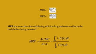 MRT=
MRT=







0
0
).
(
).
(
dt
t
C
dt
t
C
t
AUC
AUMC
MRT
MRT is a mean time interval during which a drug molecule resides in the
body before being excreted
 
