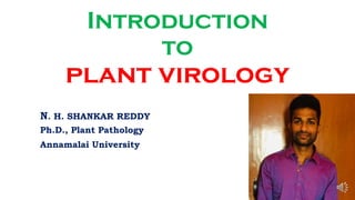 Introduction
to
plant virology
N. H. SHANKAR REDDY
Ph.D., Plant Pathology
Annamalai University
 