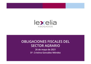 OBLIGACIONES FISCALES DEL
SECTOR AGRARIO
26 de mayo de 2021
Dª. Cristina González Méndez
 