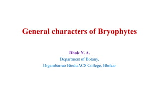 General characters of Bryophytes
Dhole N. A.
Department of Botany,
Digambarrao Bindu ACS College, Bhokar
 