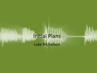 Initial Plans
Luke Nicholson
 