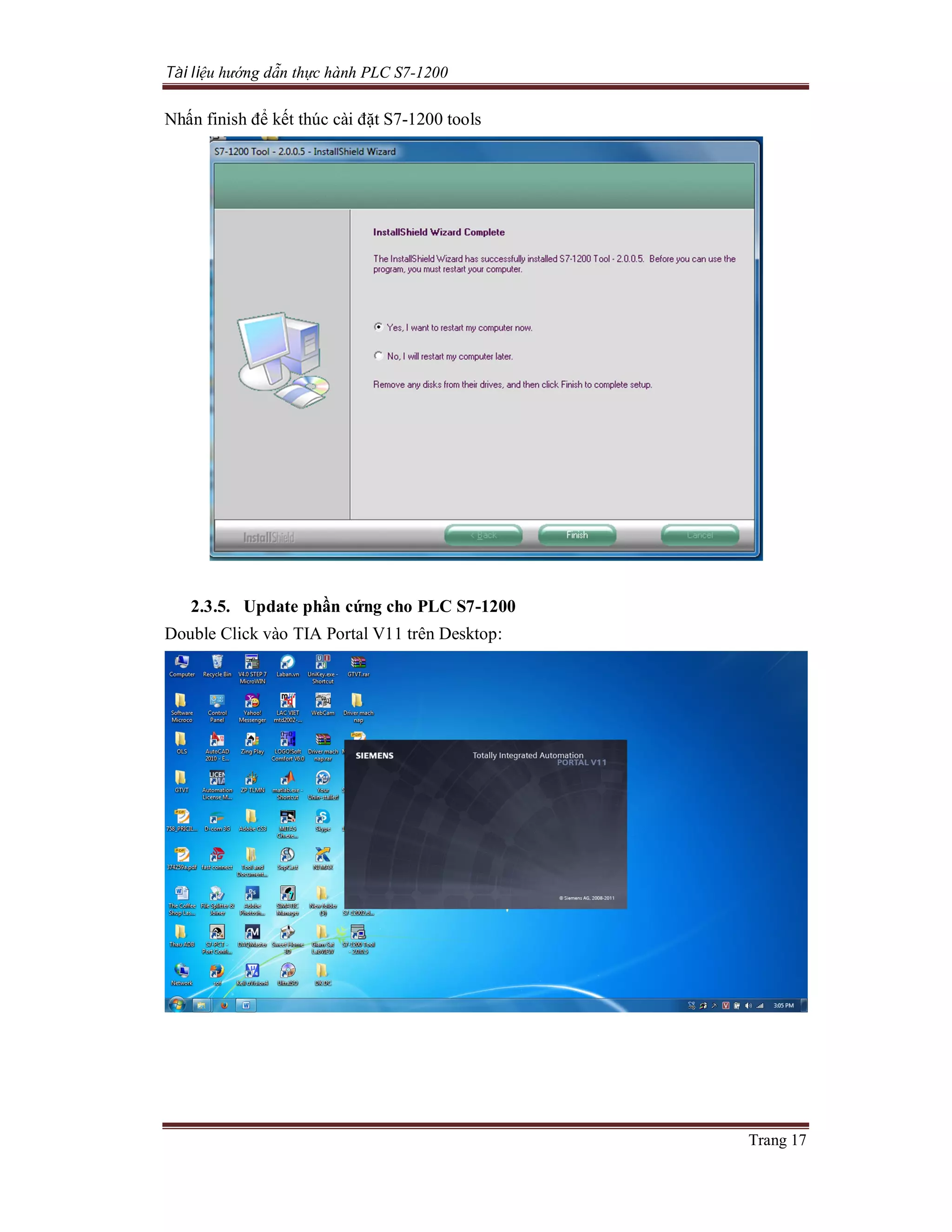 Tài liệu hướng dẫn thực hành PLC S7-1200
Trang 17
Nhấn finish để kết thúc cài đặt S7-1200 tools
2.3.5. Update phần cứng cho PLC S7-1200
Double Click vào TIA Portal V11 trên Desktop:
 